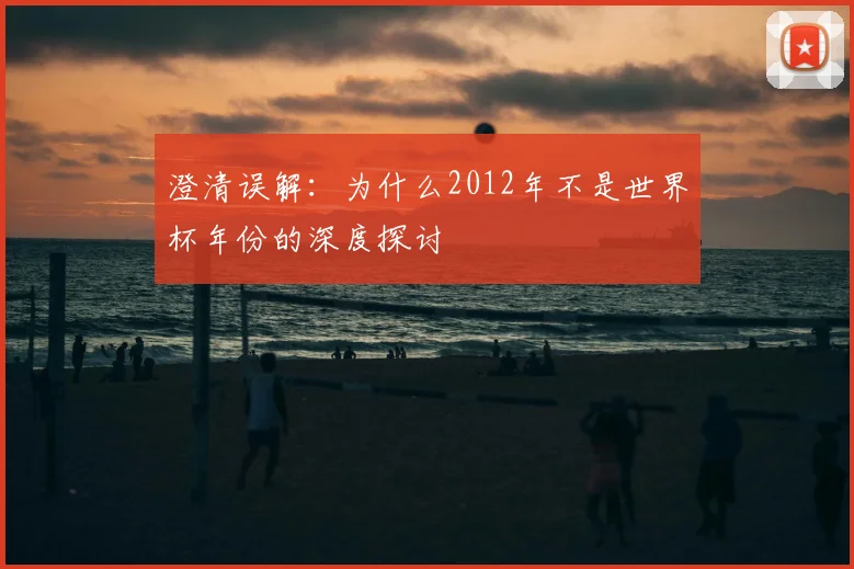 澄清误解：为什么2012年不是世界杯年份的深度探讨