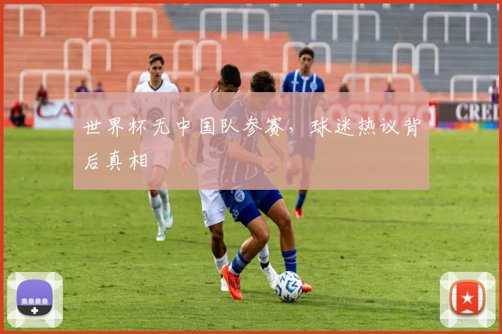 世界杯无中国队参赛，球迷热议背后真相