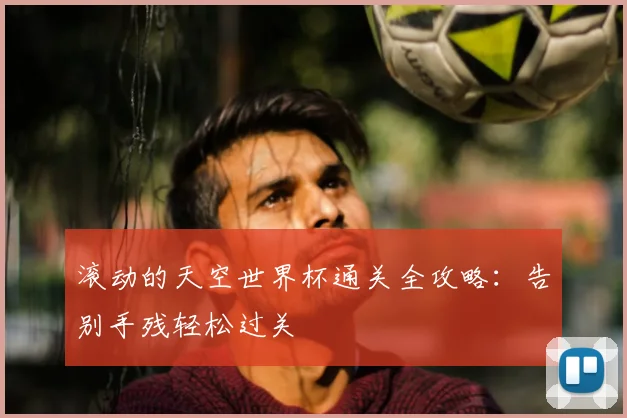 滚动的天空世界杯通关全攻略：告别手残轻松过关