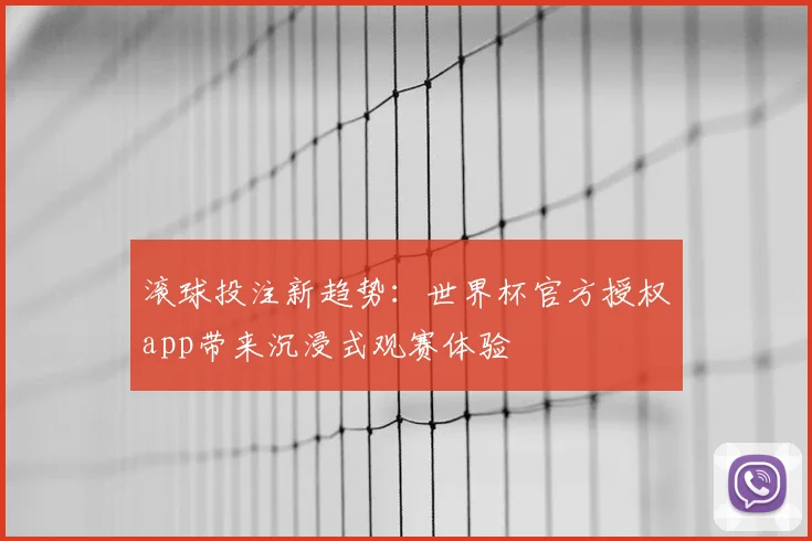 滚球投注新趋势：世界杯官方授权app带来沉浸式观赛体验