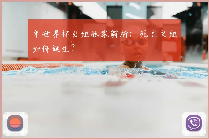 年世界杯分组独家解析：死亡之组如何诞生？
