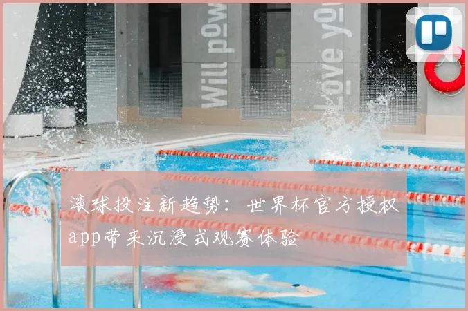 滚球投注新趋势：世界杯官方授权app带来沉浸式观赛体验