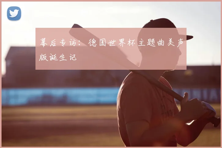幕后专访：德国世界杯主题曲美声版诞生记