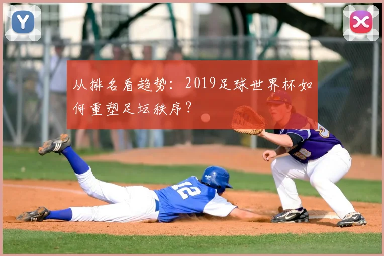 从排名看趋势：2019足球世界杯如何重塑足坛秩序？