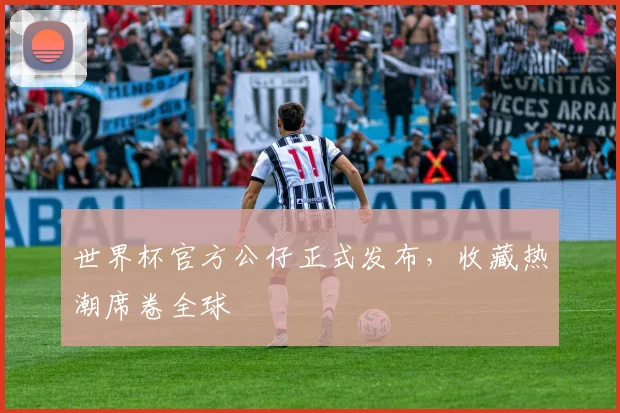 世界杯官方公仔正式发布，收藏热潮席卷全球