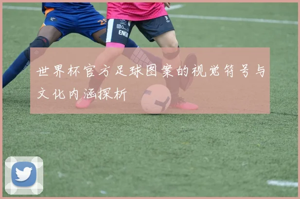 世界杯官方足球图案的视觉符号与文化内涵探析