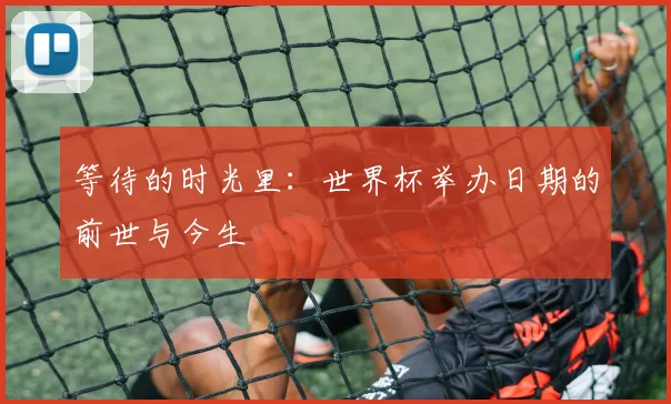 等待的时光里：世界杯举办日期的前世与今生