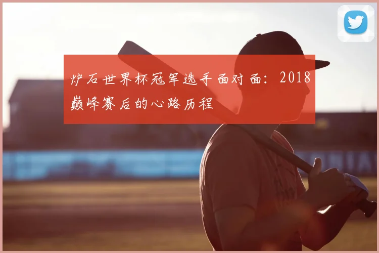 炉石世界杯冠军选手面对面：2018巅峰赛后的心路历程