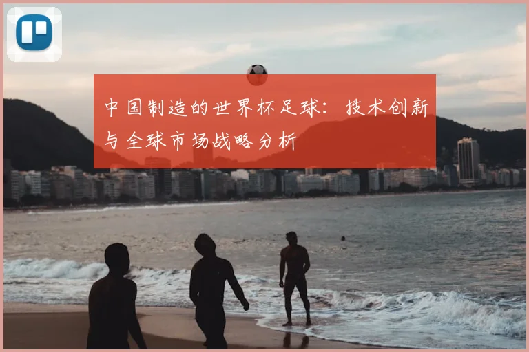 中国制造的世界杯足球：技术创新与全球市场战略分析