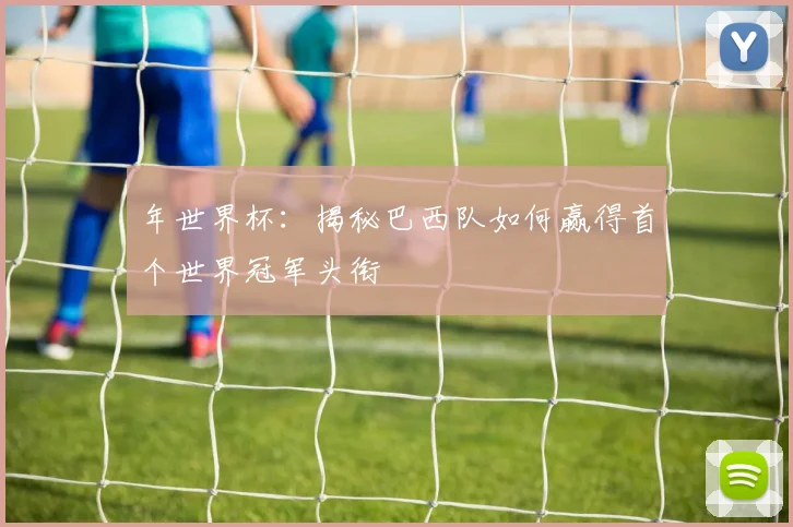 年世界杯：揭秘巴西队如何赢得首个世界冠军头衔