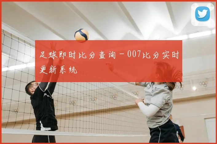 足球即时比分查询 - 007比分实时更新系统