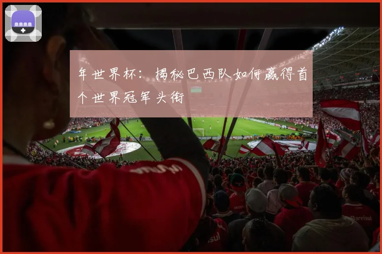 年世界杯：揭秘巴西队如何赢得首个世界冠军头衔