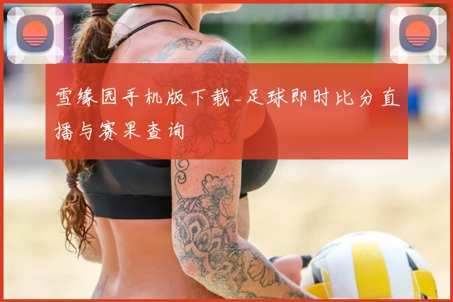雪缘园手机版下载_足球即时比分直播与赛果查询