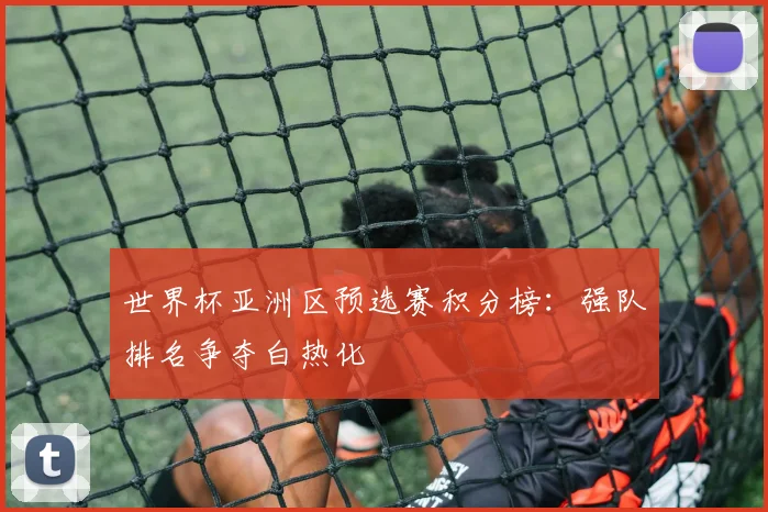 世界杯亚洲区预选赛积分榜：强队排名争夺白热化