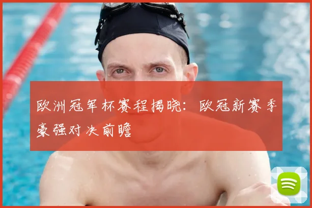 欧洲冠军杯赛程揭晓：欧冠新赛季豪强对决前瞻