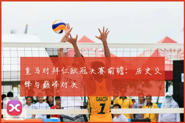 皇马对拜仁欧冠决赛前瞻：历史交锋与巅峰对决