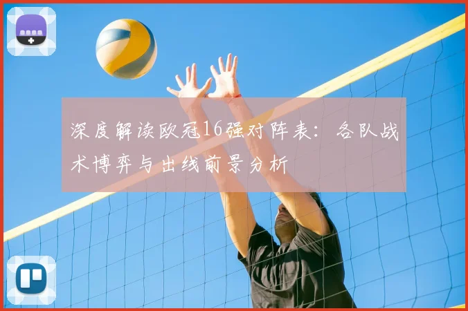 深度解读欧冠16强对阵表：各队战术博弈与出线前景分析