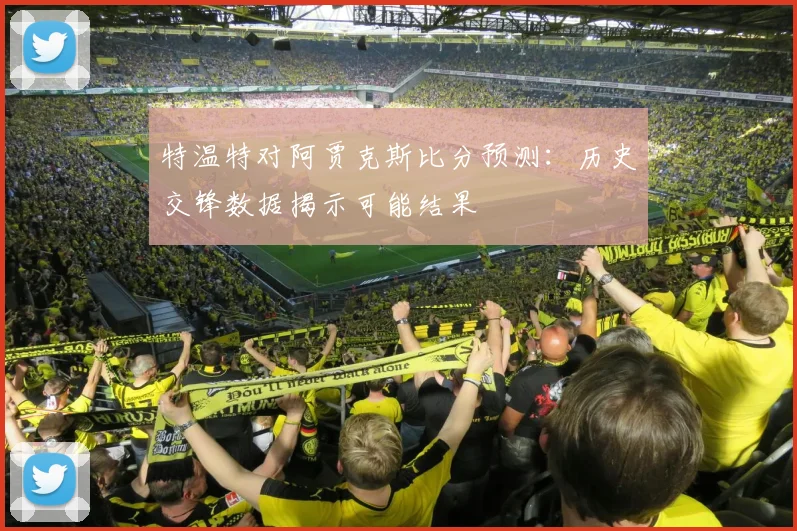 特温特对阿贾克斯比分预测：历史交锋数据揭示可能结果