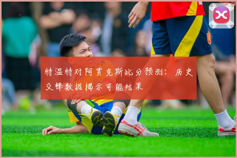 特温特对阿贾克斯比分预测：历史交锋数据揭示可能结果