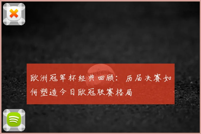 欧洲冠军杯经典回顾：历届决赛如何塑造今日欧冠联赛格局