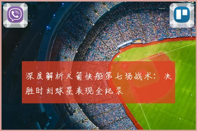 深度解析火箭快船第七场战术：决胜时刻球星表现全纪录