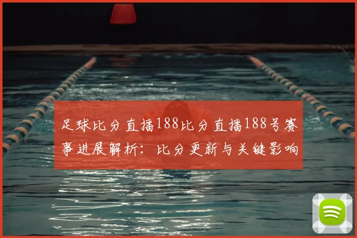 足球比分直播188比分直播188号赛事进展解析：比分更新与关键影响关注